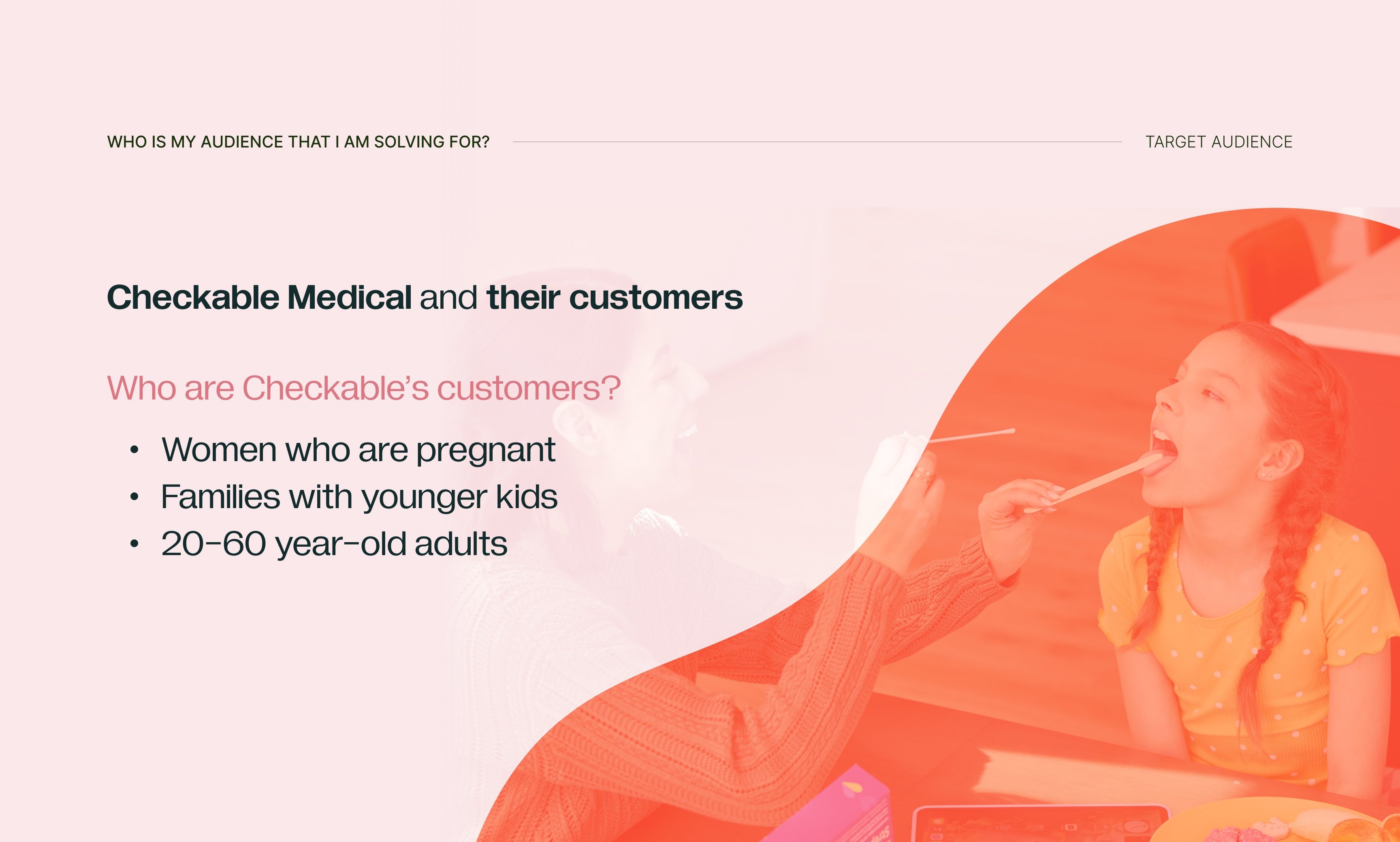 Target audience — Checkable Medical and their customers. Who are Checkable's customers? Women who are pregnant, families with younger kids, and 20–60 year-old adults.